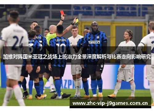 加维对阵国米亚冠之战场上统治力全景深度解析与比赛走向影响研究 加维对阵国米亚冠之战场上统治力全景深度解析与比赛走向影响研究